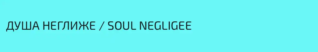ДУША НЕГЛИЖЕ / SOUL NEGLIGEE